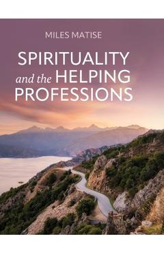 Coperta cărții 'Spirituality and the Helping Professions - Miles Matise'