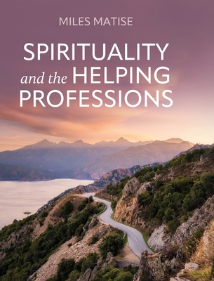 Coperta cărții 'Spirituality and the Helping Professions - Miles Matise'