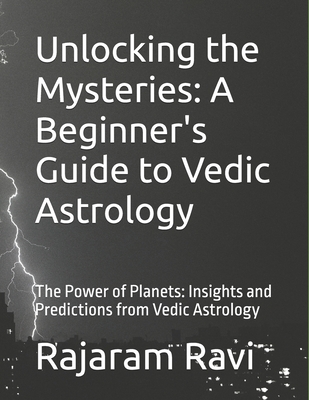 Unlocking the Mysteries: A Beginner's Guide to Vedic Astrology: The Power of Planets: Insights and Predictions from Vedic Astrology - Rajaram Ravi