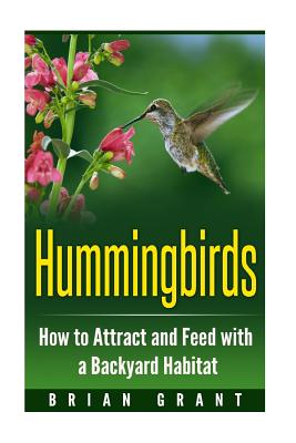 Hummingbirds: How to Attract and Feed with a Backyard Habitat - Brian Grant