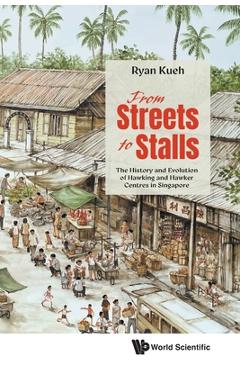 Poza produsului From Streets to Stalls: The History and Evolution of Hawking and Hawker Centres in Singapore - Ryan Kueh