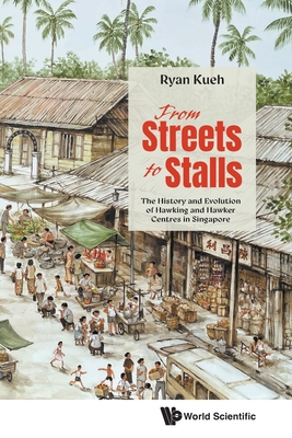 From Streets to Stalls: The History and Evolution of Hawking and Hawker Centres in Singapore - Ryan Kueh
