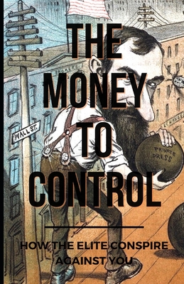 The Money To Control: How the Elite Conspire Against You - Tom Pane