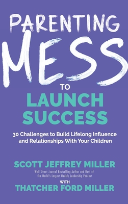 Parenting Mess to Launch Success: 30 Challenges to Build Lifelong Influence and Relationships With Your Children - Scott Jeffrey Miller