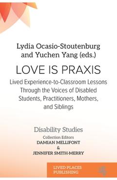 Love Is Praxis: Lived Experience-to-Classroom Lessons Through the Voices of Disabled Students, Practitioners, Mothers, and Siblings - Lydia Ocasio-stoutenburg