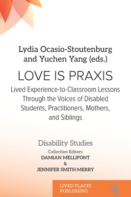 Love Is Praxis: Lived Experience-to-Classroom Lessons Through the Voices of Disabled Students, Practitioners, Mothers, and Siblings - Lydia Ocasio-stoutenburg