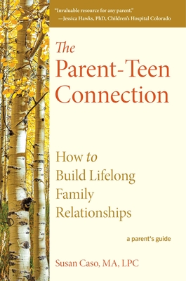 The Parent-Teen Connection: How to Build Lifelong Family Relationships - Susan Caso