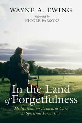 Coperta cărții 'In the Land of Forgetfulness: Meditations on Dementia Care as Spiritual Formation - Wayne A. Ewing'