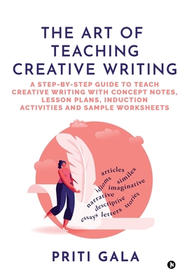 Coperta cărții 'The Art of Teaching Creative Writing: A Step-By-Step Guide to Teach Creative Writing with Concept Notes, Lesson Plans,'