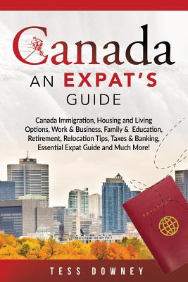 Canada: Canada Immigration, Housing and Living Options, Work & Business, Family & Education, Retirement, Relocation Tips, Taxe - Tess Downey