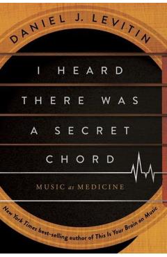 Coperta cărții 'I Heard There Was a Secret Chord: Music as Medicine - Daniel J. Levitin'