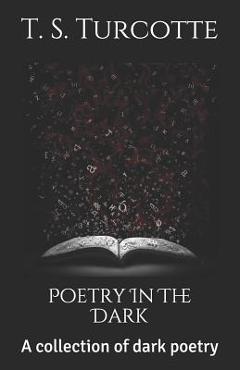 Coperta cărții 'Poetry in the Dark: A Collection of Dark Poetry - T. S. Turcotte'