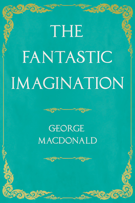 The Fantastic Imagination: With an Introduction by G. K. Chesterton - George Macdonald