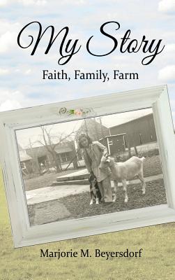 My Story: Faith, Family, Farm - Marjorie M. Beyersdorf