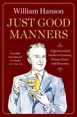 Just Good Manners: A Quintessential Guide to Courtesy, Charm, Grace, and Decorum - William Hanson