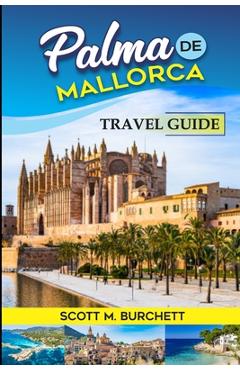 Poza produsului Palma de Mallorca: Discovering the Heart of Mallorca, Basking in the Golden Beaches, Bellver Castle Whispers and Nights under the Moonlit - Scott M. Burchett