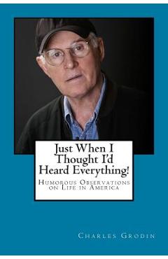 Coperta cărții 'Just When I Thought I'd Heard Everything!: Humorous Observations on Life in America - Charles Grodin'