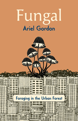 Fungal: Foraging in the Urban Forest - Ariel Gordon