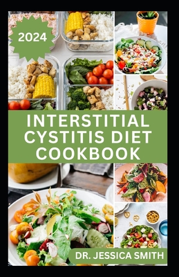 Interstitial Cystitis Diet Cookbook: Complete Dietary Guide to Relief Pelvic, Bladder pain and Prevent Symptoms of this Disease with Diet - Jessica Smith