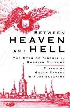Between Heaven and Hell: The Myth of Siberia in Russian Culture - G. Diment