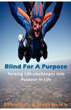 Blind For A Purpose: Turning Life-challenges Into Purpose In Life -