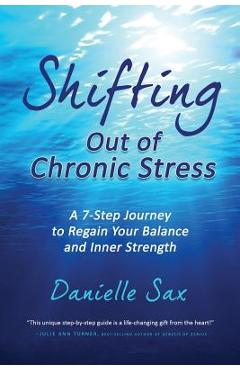Coperta cărții 'Shifting Out of Chronic Stress: A 7-Step Journey to Regain Your Balance and Inner Strength - Danielle Sax'