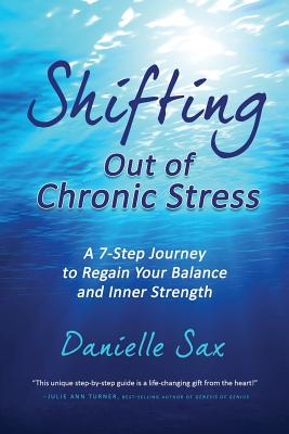 Shifting Out of Chronic Stress: A 7-Step Journey to Regain Your Balance and Inner Strength - Danielle Sax