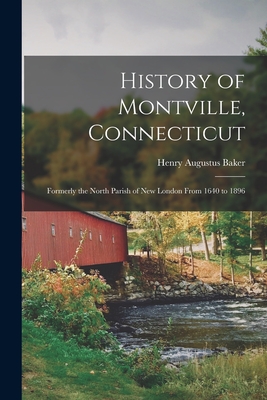 History of Montville, Connecticut: Formerly the North Parish of New London From 1640 to 1896 - Henry Augustus Baker