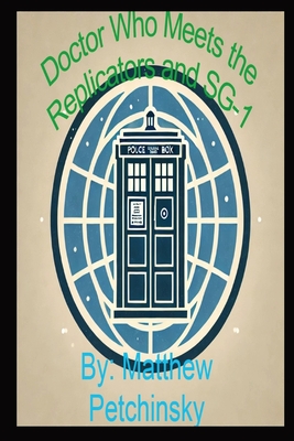 Doctor Who Meets the Replicators and SG-1: The Ultimate Battle for Survival - Matthew Petchinsky