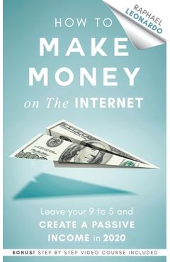 Coperta cărții 'How to Make Money on the Internet: Leave Your 9 to 5 Job and Create a Passive Income in 2020 - Raphael Leonardo'