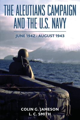 The Aleutians Campaign and the U.S. Navy: June 1942-August 1943 - Colin G. Jameson
