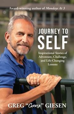 Coperta cărții 'Journey to Self: Inspirational Stories of Adventure, Challenge, and Life-Changing Lessons - Greg Geese Giesen'