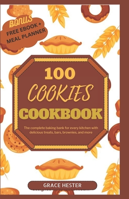 100 cookies cookbook: The complete baking bank for every kitchen with delicious treats, bars, brownies, and more - Grace Hester