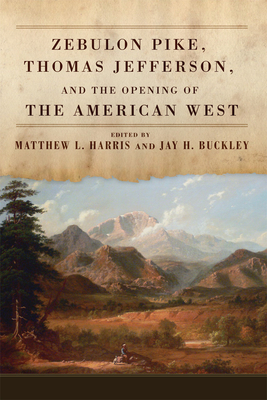Zebulon Pike, Thomas Jefferson, and the Opening of the American West - Matthew L. Harris