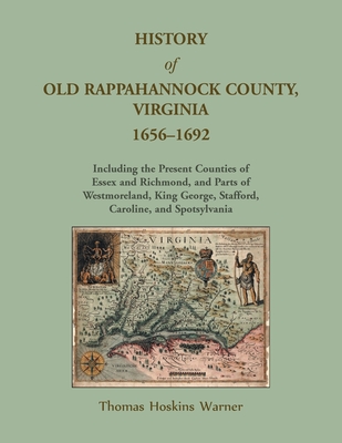 History of Old Rappahannock County, Virginia, 1656-1692, Including the present counties of Essex and Richmond, and parts of Westmoreland, King George, - Wesley Pippenger