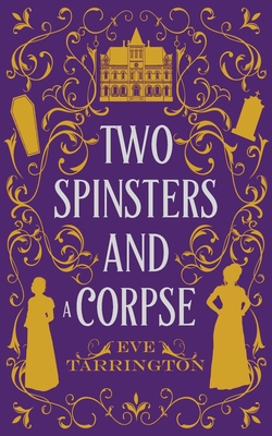Two Spinsters and a Corpse - Eve Tarrington