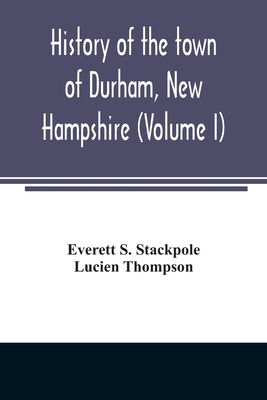 History of the town of Durham, New Hampshire: (Oyster River Plantation) with genealogical notes (Volume I) - Everett S. Stackpole