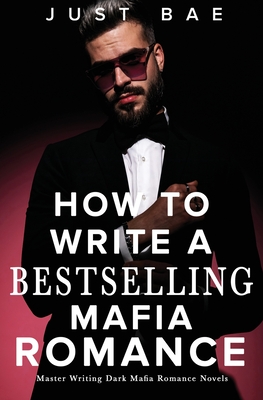 How to Write A Bestselling Mafia Romance: Master Writing Dark Mafia Romance Novels - Just Bae