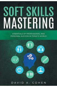 Poza produsului Soft Skills Mastering: Essentials of Professional and Personal Success in Today's World - David A. Cohen