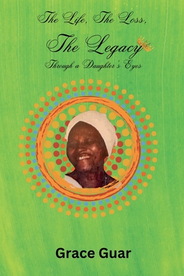 The Life, The Loss...... The Legacy: Through A Daughter's Eyes - Grace Guar