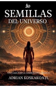 Semillas del Universo: Un Viaje por la Cosmogonía Mexica - Sergio Sevilla