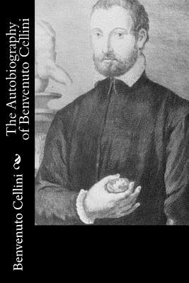 The Autobiography of Benvenuto Cellini - John Addington Symonds