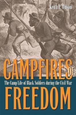 Campfires of Freedom: The Camp Life of Black Soldiers During the Civil War - Keith P. Wilson