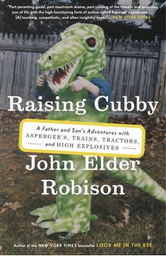 Coperta cărții 'Raising Cubby: A Father and Son's Adventures with Asperger's, Trains, Tractors, and High Explosives - John Elder Robison'