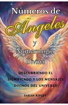 Coperta cărții 'Números de Angeles y Numerología Divina: Descubriendo el Significado y Los Mensajes Divinos del Universo - Sarah Ripley'