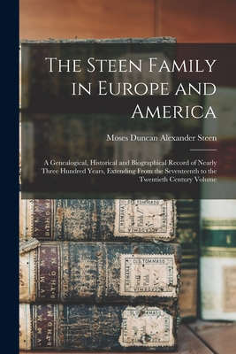 The Steen Family in Europe and America: A Genealogical, Historical and Biographical Record of Nearly Three Hundred Years, Extending From the Seventeen - Moses Duncan Alexander Steen