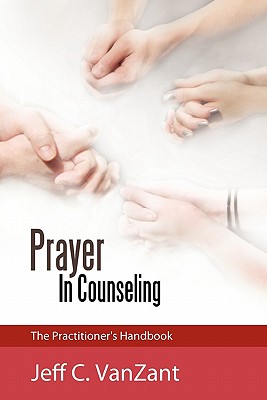 Prayer in Counseling: The Practitioner's Handbook - Jeff C. Vanzant