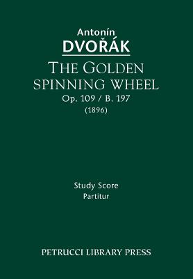 The Golden Spinning Wheel, Op.109 / B.197: Study score - Antonin Dvorak