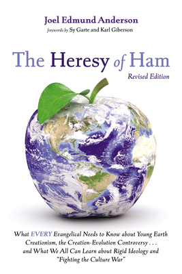 The Heresy of Ham, Revised Edition: What Every Evangelical Needs to Know about Young Earth Creationism, the Creation-Evolution Controversy . . . and W - Joel Edmund Anderson