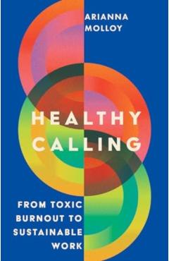 Healthy Calling: From Toxic Burnout to Sustainable Work - Arianna Molloy